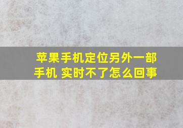 苹果手机定位另外一部手机 实时不了怎么回事